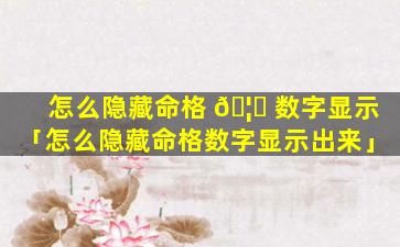 怎么隐藏命格 🦟 数字显示「怎么隐藏命格数字显示出来」